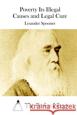 Poverty Its Illegal Causes and Legal Cure Lysander Spooner The Perfect Library 9781523202393 Createspace Independent Publishing Platform - książka