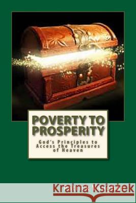 Poverty to Prosperity: God's Principles to Access the Treasures of Heaven Patrick J. Vaughan 9781546325932 Createspace Independent Publishing Platform - książka