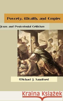 Poverty, Wealth, and Empire: Jesus and Postcolonial Criticism Sandford, Michael J. 9781909697270 Sheffield Phoenix Press Ltd - książka