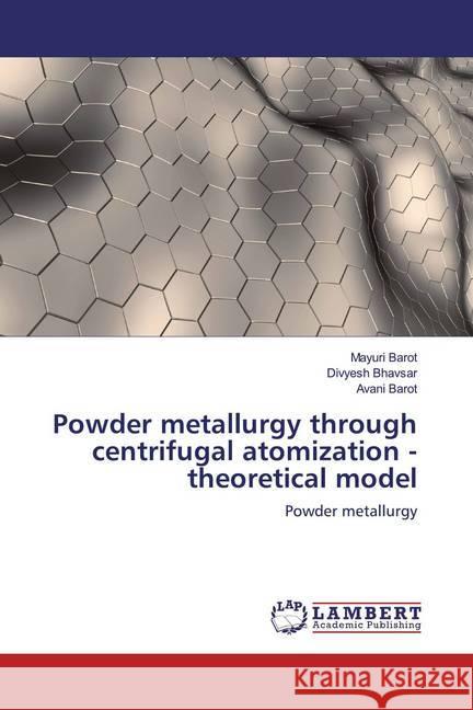 Powder metallurgy through centrifugal atomization - theoretical model : Powder metallurgy Barot, Mayuri; Bhavsar, Divyesh; Barot, Avani 9786200434753 LAP Lambert Academic Publishing - książka