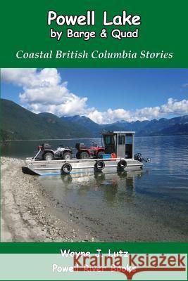 Powell Lake by Barge and Quad: Coastal British Columbia Stories Wayne J. Lutz 9781927438206 Powell River Books - książka