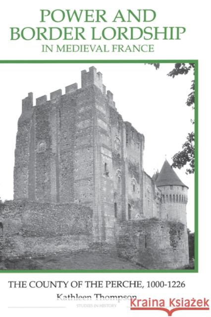 Power and Border Lordship in Medieval France: The County of the Perche, 1000-1226 Kathleen Thompson 9780861932542 Royal Historical Society - książka