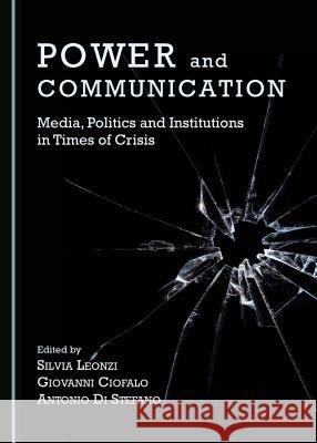 Power and Communication: Media, Politics and Institutions in Times of Crisis Giovanni Ciofalo, Silvia Leonzi, Antonio Di Stefano 9781443876209 Cambridge Scholars Publishing (RJ) - książka