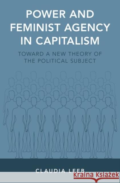 Power and Feminist Agency in Capitalism: Toward a New Theory of the Political Subject Claudia Leeb 9780190639891 Oxford University Press, USA - książka