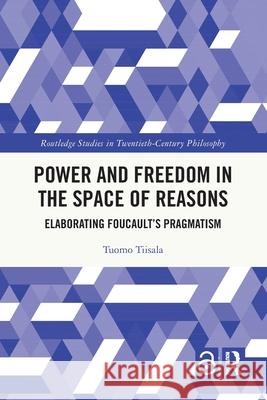 Power and Freedom in the Space of Reasons: Elaborating Foucault's Pragmatism Tuomo (University of Vienna, Austria) Tiisala 9781032673059 Routledge - książka