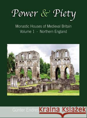 Power and Piety: Monastic Houses of Medieval Britain - Volume 1 - Northern England Gunter Endres Graham Hobster  9780995847606 Endres and Hobster - książka