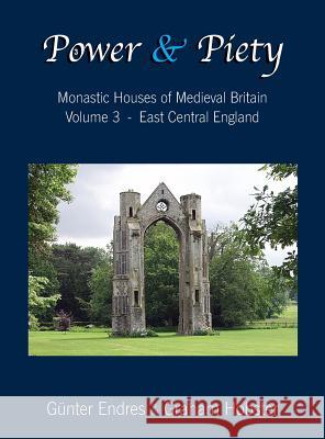 Power and Piety: Monastic Houses of Medieval Britain - Volume 3 - East Central England Gunter Endres Graham Hobster  9780995847620 Endres and Hobster - książka