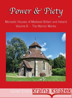 Power and Piety: Monastic Houses of Medieval Britain and Ireland - Volume 8 - The Warrior Monks Gunter Endres Graham Hobster  9781999208714 Graham Hobster - książka
