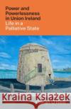 Power and Powerlessness in Union Ireland: Life in a Palliative State Ciaran (Ussher Associate Professor in History, Trinity College Dublin) O'Neill 9780192855428 OUP OXFORD