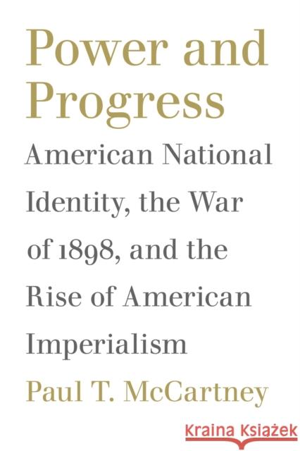 Power and Progress: American National Identity, the War of 1898, and the Rise of American Imperialism McCartney, Paul T. 9780807131145 Louisiana State University Press - książka