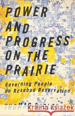 Power and Progress on the Prairie: Governing People on Rosebud Reservation Thomas Biolsi 9781517900823 University of Minnesota Press - książka