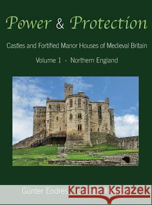 Power and Protection: Castles and Fortified Manor Houses of Medieval Britain - Volume 1 - Northern England Gunter Endres Graham Hobster 9780995847644 Endres and Hobster - książka