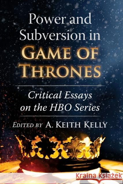 Power and Subversion in Game of Thrones: Critical Essays on the HBO Series A. Keith Kelly 9781476682648 McFarland & Company - książka