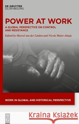 Power At Work: A Global Perspective on Control and Resistance Marcel van der Linden Nicole Mayer-Ahuja  9783111082356 De Gruyter Oldenbourg - książka