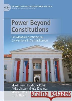 Power Beyond Constitutions: Presidential Constitutional Conventions in Central Europe Milos Brunclik Michal Kubat Attila Vincze 9783031342431 Palgrave Macmillan - książka