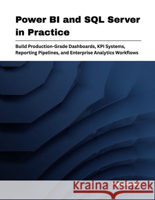 Power BI and SQL Server in Practice: Build Production-Grade Dashboards, KPI Systems, Reporting Pipelines, and Enterprise Analytics Workflows Calderik, Veyron 9798197040657 Independently Published - książka
