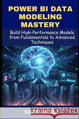 Power BI data modeling mastery: Build High-Performance Models from Fundamentals to Advanced Techniques, A Complete Guide for Beginners and Power Users Jecks, Simon 9798274777339 Independently Published - książka