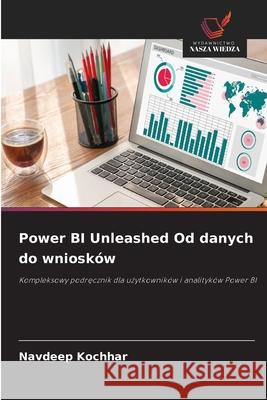 Power BI Unleashed Od danych do wniosków Kochhar, Navdeep 9786209384363 Wydawnictwo Nasza Wiedza - książka
