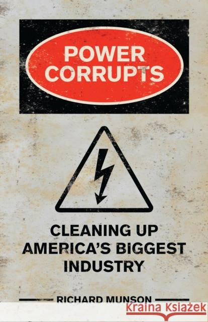 Power Corrupts: Cleaning Up America's Biggest Industry Richard (writer) Munson 9781538199398 Rowman & Littlefield Publishers - książka