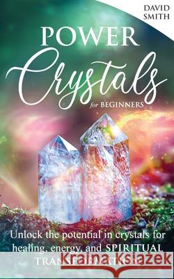Power Crystals For Beginners: Unlock the Potential in Crystals for Healing, Energy, and Spiritual Transformation David Smith 9781737156109 Horizon Enterprise - książka