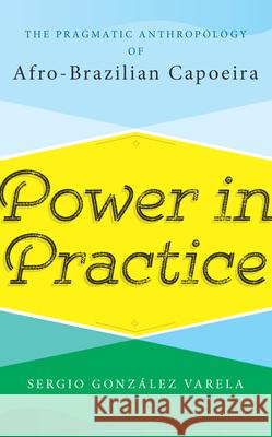Power in Practice: The Pragmatic Anthropology of Afro-Brazilian Capoeira Sergio Gonz Varela 9781785336355 Berghahn Books - książka