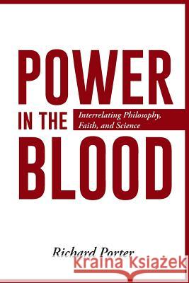 Power in the Blood: Interrelating Philosophy, Faith, and Science Porter, Richard 9781491725542 iUniverse.com - książka