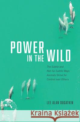 Power in the Wild: The Subtle and Not-So-Subtle Ways Animals Strive for Control over Others Lee Alan Dugatkin 9780226815947 The University of Chicago Press - książka