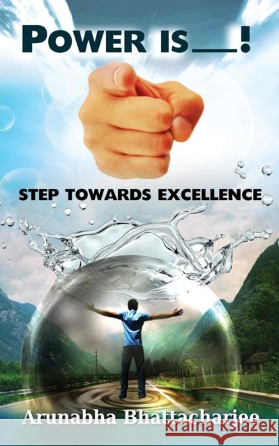 Power Is You: Step Towards Excellence Arunabha Bhattacharjee 9781943851812 White Falcon Self Publishing Platform - książka
