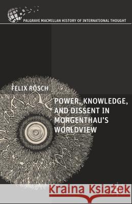 Power, Knowledge, and Dissent in Morgenthau's Worldview Felix Rosch 9781137401090 Palgrave MacMillan - książka