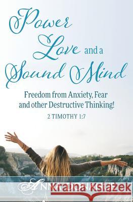 Power, Love and a Sound Mind: Freedom From Anxiety, Fear and Other Destructive Thinking! Donahue, Anna M. 9781532392726 Anna Donahue Ministries - książka