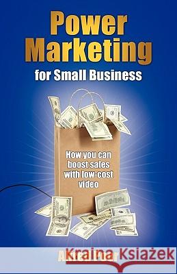 Power Marketing for Small Business: How You Can Boost Sales with Low-Cost Video Alfred Poor 9780982652640 Desktop Wings, Inc. - książka
