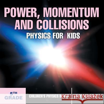 Power, Momentum and Collisions - Physics for Kids - 5th Grade Children's Physics Books Baby Professor   9781541911376 Baby Professor - książka