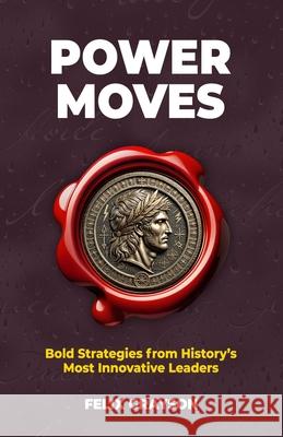 Power Moves: Bold Strategies from History's Most Innovative Leaders Felix Grayson 9781997903215 Mindspark Publishing - książka