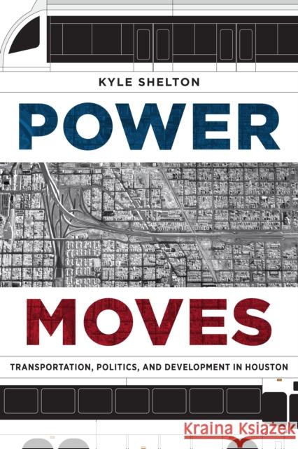 Power Moves: Transportation, Politics, and Development in Houston Kyle Shelton 9781477314296 University of Texas Press - książka