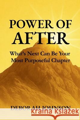 Power of After: What's Next Can Be Your Most Purposeful Chapter Deborah Johnson 9781733348485 Deborah Johnson - książka