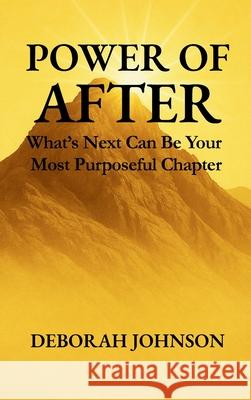 Power of After: What's Next Can Be Your Most Purposeful Chapter Deborah Johnson 9781733348492 Deborah Johnson - książka