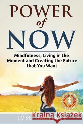 Power of Now: Mindfulness, Living in the moment and creating the future that you want Martinez, Jose 9781717219589 Createspace Independent Publishing Platform - książka