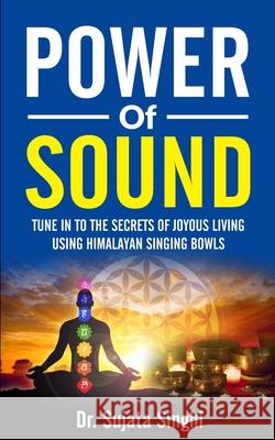 Power of Sound: Tune into the Secrets of Joyous living using Himalayan Singing bowls Sujata Singhi 9781545462805 Createspace Independent Publishing Platform - książka