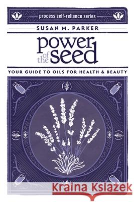 Power of the Seed: Your Guide to Oils for Health & Beauty Parker, Susan M. 9781934170540 Process - książka