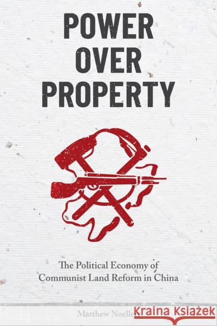 Power Over Property: The Political Economy of Communist Land Reform in China Noellert, Matthew 9780472132119 University of Michigan Press - książka