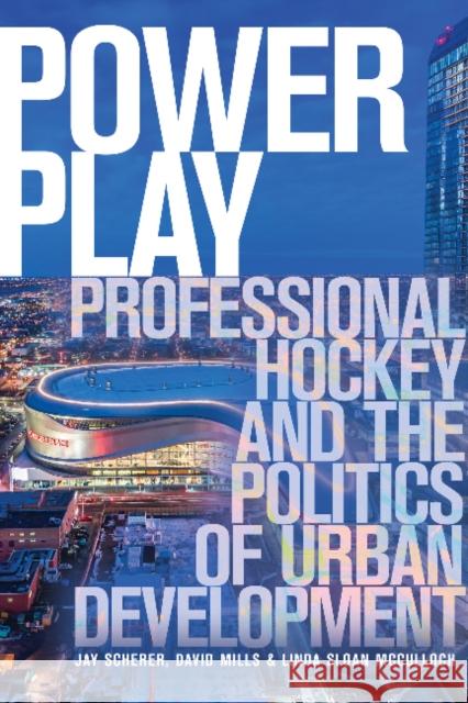 Power Play: Professional Hockey and the Politics of Urban Development Jay Scherer David Mills Linda Sloa 9781772124934 University of Alberta Press - książka