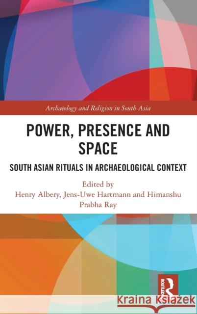 Power, Presence and Space: South Asian Rituals in Archaeological Context Henry Albery Jens-Uwe Hartmann Himanshu Prabha Ray 9780367133962 Routledge Chapman & Hall - książka