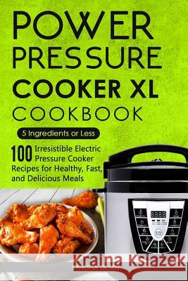Power Pressure Cooker XL Cookbook: 5 Ingredients or Less - 100 Irresistible Electric Pressure Cooker Recipes for Healthy, Fast, and Delicious Meals Vanessa Olsen 9781973724711 Createspace Independent Publishing Platform - książka