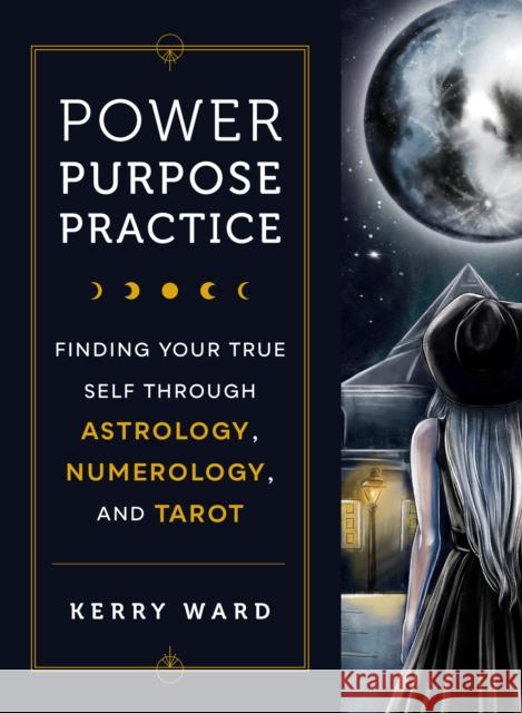 Power, Purpose, Practice: Finding Your True Self Through Astrology, Numerology, and Tarot Kerry Ward 9780760383254 Fair Winds Press - książka