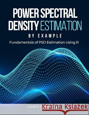 Power Spectral Density Estimation by Example: Fundamentals of PSD Estimation Using R Christopher Carbone 9798357306371 Independently Published - książka