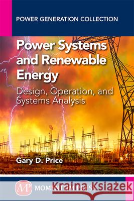 Power Systems and Renewable Energy: Design, Operation, and Systems Analysis Gary D Price   9781606505700 Momentum Press - książka