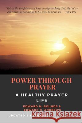 POWER THROUGH PRAYER [Annotated]: A Healthy Prayer Life [Updated and Expanded] Edward D Andrews, Edward M Bounds 9781791721299 Independently Published - książka