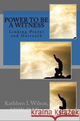 Power to be a Witness: Linking Prayer and Outreach Kathleen I. Wilson 9781543299236 Createspace Independent Publishing Platform - książka