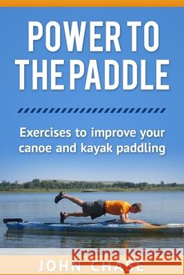 Power to the Paddle: : Exercises to Improve your Canoe and Kayak Paddling Chase, John 9781494803193 Createspace - książka