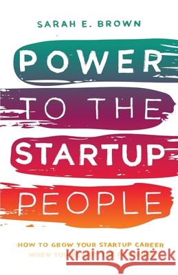 Power to the Startup People: How To Grow Your Startup Career When You're Not The Founder Brown, Sarah E. 9781948181259 Hybrid Global Publishing - książka